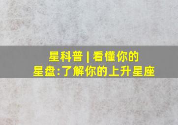 星科普 | 看懂你的星盘:了解你的上升星座